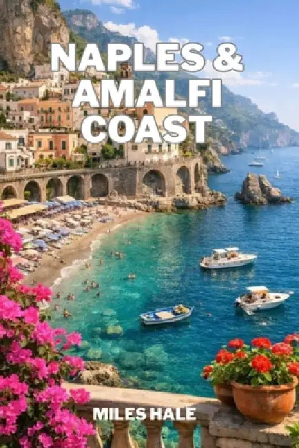 Naples & Amalfi Coast: Expert Advice on Where to Stay, What to See, and How to Experience Local Traditions by Miles Hale