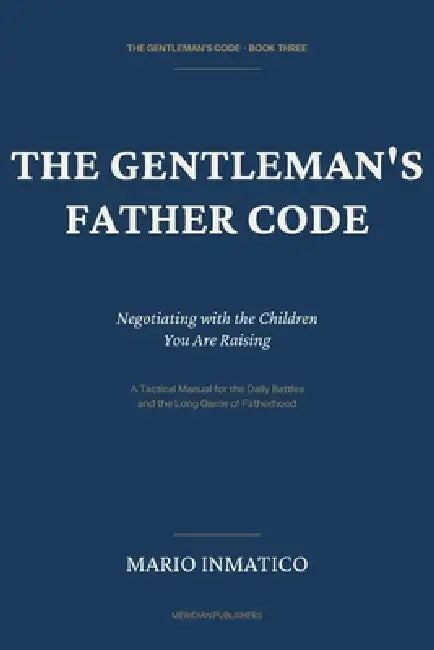The Gentleman's Father Code: Negotiating with the Children You Are Raising by Mario Inmatico