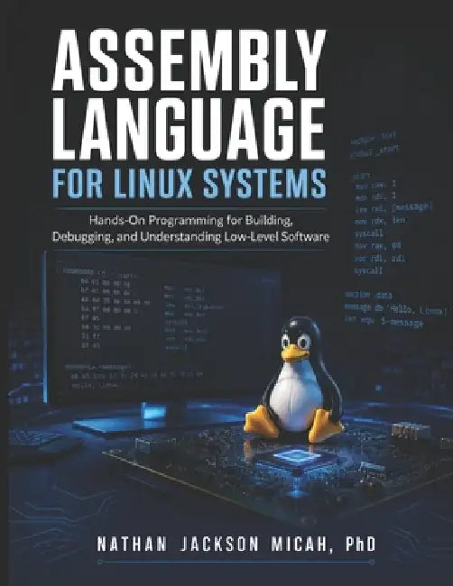 Assembly Language for Linux Systems: Hands-On Programming forBuilding, Debugging, and Understanding Low-Level Software by Nathan Jackson Micah
