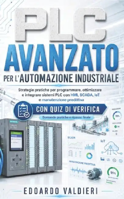 PLC Avanzato per l'Automazione Industriale + Quiz: Strategie pratiche per programmare, ottimizzare e integrare sistemi PLC con HMI, SCADA, IoT e manut by Edoardo Valdieri