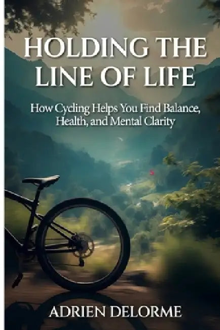 Holding The Line of Life: How Cycling Helps You Find Balance, Health, and Mental Clarity by Adrien Delorme