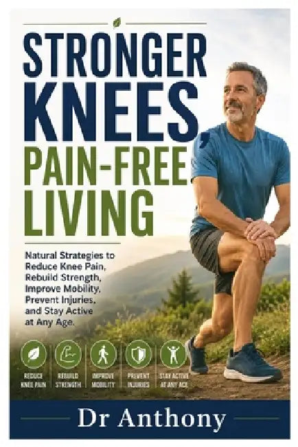 Stronger Knees, Pain-Free Living: Natural Strategies to Reduce Knee Pain, Rebuild Strength, Improve Mobility, Prevent Injuries, and Stay Active at Any by Anthony