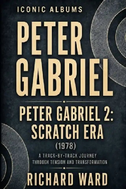 Iconic Albums Peter Gabriel Peter Gabriel 2: Scratch Era (1978): A Track-by-Track Journey Through Tension and Transformation by Richard Ward