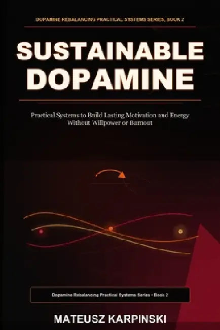 Sustainable Dopamine: Practical Systems to Build Lasting Motivation and Energy Without Willpower or Burnout by Mateusz Karpinski