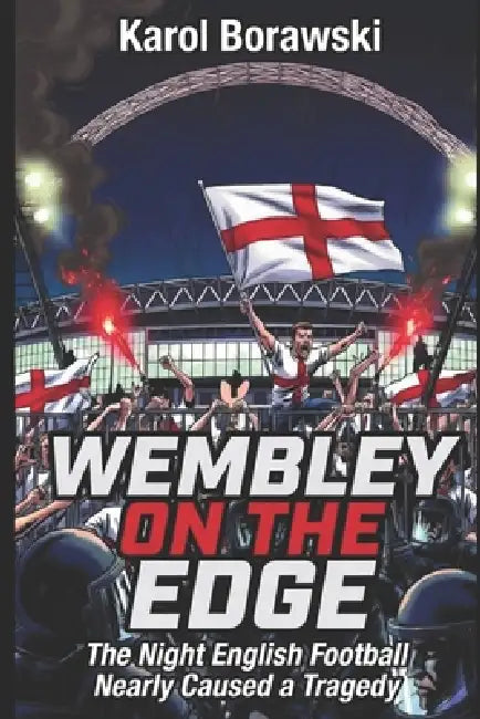 Wembley on the Edge: The Night That English Football Nearly Caused a Tragedy by Karol Borawski