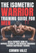 The Isometric Warrior Training Guide for Men: Build Strength, Burn Fat, Improve Flexibility, and Increase Endurance Through Bodyweight Training by Corwin Valex