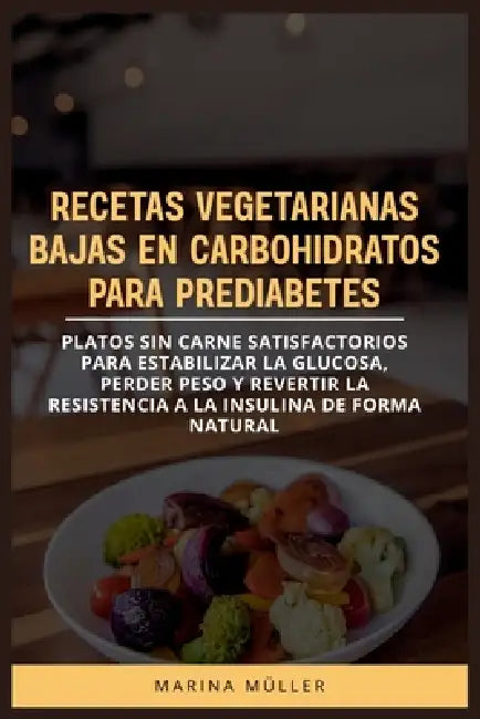 Recetas Vegetarianas Bajas En Carbohidratos Para Prediabetes: Platos sin carne satisfactorios para estabilizar la glucosa, perder peso y revertir la r by Marina Müller