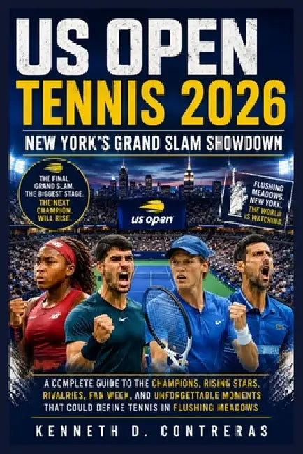 US Open Tennis 2026: New York's Grand Slam Showdown: A Complete Guide to the Champions, Rising Stars, Rivalries, Fan Week, and Unforgettable Moments T by Kenneth D. Contreras