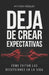 Deja de Crear Expectativas: Cómo Evitar las Decepciones en la Vida by Isabella García, Anthony Kessler