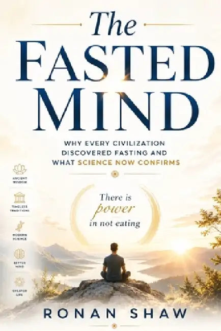 The Fasted Mind: Why Every Civilization Discovered Fasting and What Science Now Confirms by Ronan Shaw