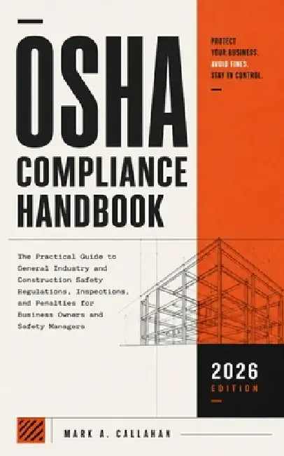 OSHA Compliance Handbook: Rules, Inspections, and Penalties Made Simple by Mark A. Callahan