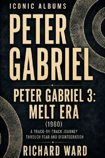 Iconic Albums Peter Gabriel Peter Gabriel 3: Melt Era (1980): A Track-by-Track Journey Through Fear and Disintegration by Richard Ward