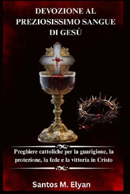 Devozione Al Preziosissimo Sangue Di Gesù: Preghiere cattoliche per la guarigione, la protezione, la fede e la vittoria in Cristo by Santos M. Elyan