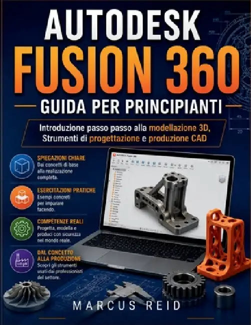 Autodesk Fusion 360 Guida per principianti: Introduzione passo passo alla modellazione 3D, Strumenti di progettazione e produzione CAD by Marcus Reid