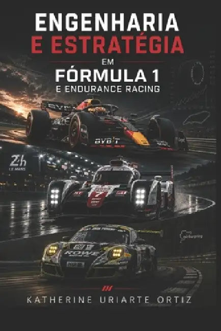 Engenharia E Estratégia Na Fórmula 1 E Endurance Racing: Um guia completo sobre design, desempenho, dados e tática no automobilismo de alto nível by Katherine Uriarte Ortiz