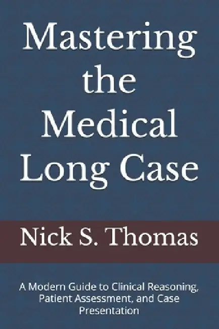 Mastering the Medical Long Case: A Modern Guide to Clinical Reasoning, Patient Assessment, and Case Presentation by Nick S. Thomas Fracp