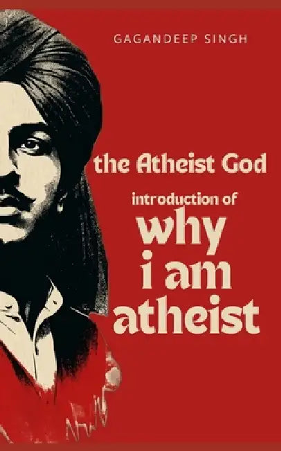 The Atheist God: Why i am Atheist and selected works of Bhagat Singh by Bhagat Singh, Gagandeep Singh