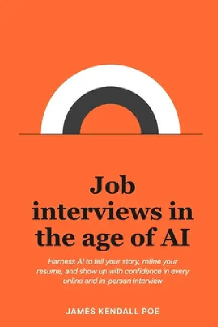 Job interviews in the age of AI: Harness AI to tell your story, refine your resume, and show up with confidence in every online and in-person intervie by James Kendall Poe