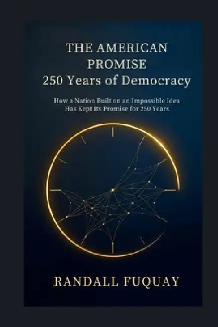 The American Promise, 250 Years of Democracy: How a Nation Built on an Impossible Idea Has Kept Its Promise for 250 Years by Randall Fuquay