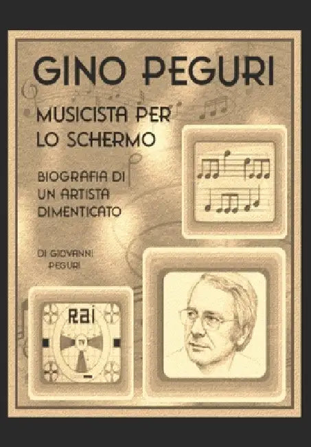 Gino Peguri musicista per lo schermo: Biografia di un artista dimenticato by Giovanni Peguri