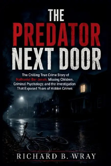 The Predator Next Door: The Chilling True Crime Story of Nathaniel Bar-Jonah, Missing Children, Criminal Psychology, and the Investigation That Expose by Richard B
