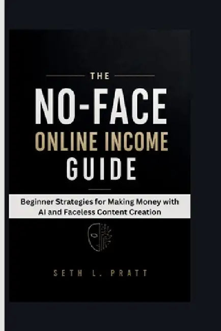 The No-Face Online Income Guide: Beginner Strategies for Making Money with AI and Faceless Content Creation by Seth L. Pratt