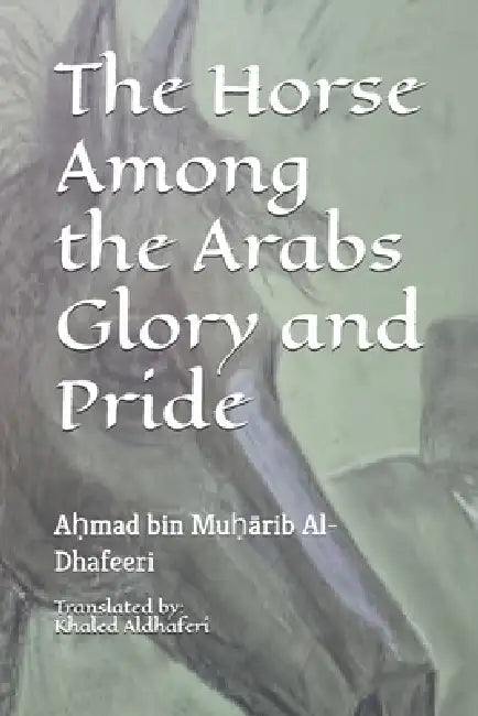 The Horse Among the Arabs Glory and Pride by Khaled Aldhaferi, Aḥmad Bin Muḥ&# Al-Dhafeeri