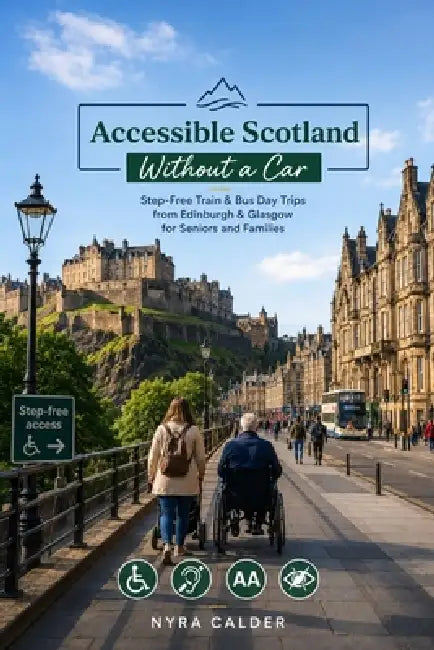 Accessible Scotland Without a Car: Step-Free Train & Bus Day Trips from Edinburgh & Glasgow for Seniors and Families by Nyra Calder