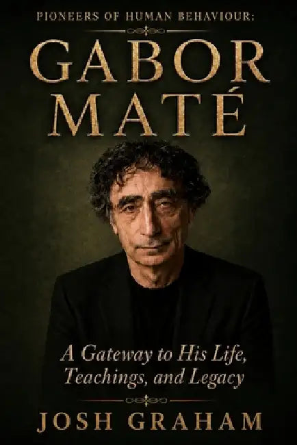 Gabor Maté: A Gateway to His Life, Theories, and Legacy by Josh Graham