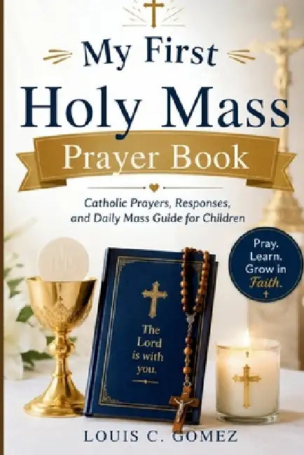 My First Holy Mass Prayer Book: Catholic Prayers, Responses, and Daily Mass Guide for Children by Louis C. Gomez