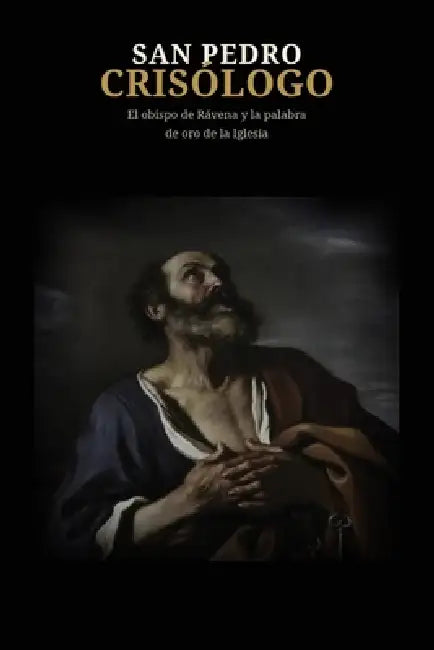 San Pedro Crisólogo: El obispo de Rávena y la palabra de oro de la Iglesia by Rafael de San Juan