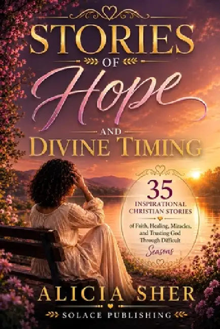 Stories of Hope and Divine Timing: 35 Inspirational Christian Stories of Faith, Healing, Miracles, and Trusting God Through Difficult Seasons by Solace Publishing