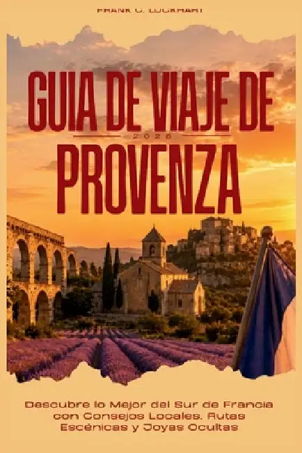 Guía de Viaje de Provenza 2026: Descubre lo Mejor del Sur de Francia con Consejos Locales, Rutas Escénicas y Joyas Ocultas by Frank C. Lockhart