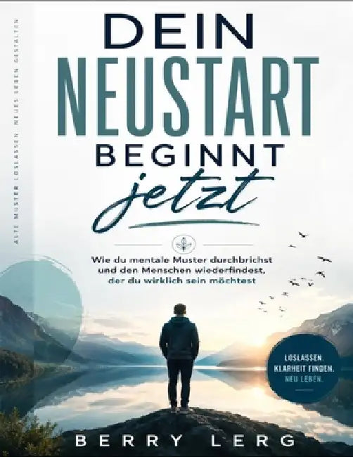 Dein Neustart Beginnt Jetzt: Wie du mentale Muster durchbrichst und den Menschen wiederfindest, der du wirklich sein möchtest by Berry Lerg