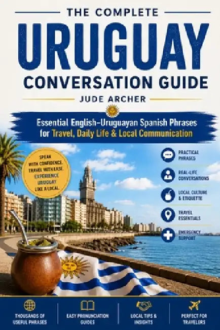 The Complete Uruguay Conversation Guide: Essential English-Uruguayan Spanish Phrases for Travel, Daily Life & Local Communication by Jude Archer