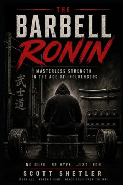 The Barbell Ronin: Masterless Strength in the Age of Influencers by Scott Shetler