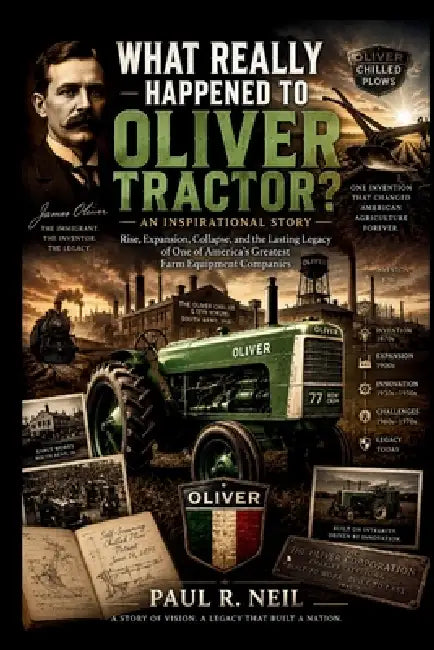 What Really Happened to Oliver Tractor? an Inspirational Story: Rise, Expansion, Collapse, and the Lasting Legacy of One of America's Greatest Farm Eq by Paul R