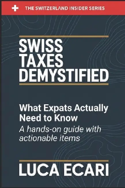Swiss Taxes Demystified: What Expats Actually Need to Know. A Hands-on Guide with Actionable Items. by Luca Ecari