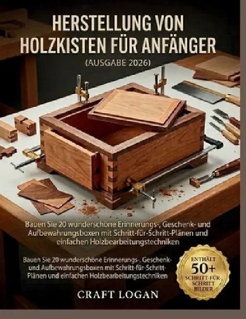 Herstellung von Holzkisten für Anfänger (Ausgabe 2026): Bauen Sie 20 wunderschöne Erinnerungs-, Geschenk- und Aufbewahrungsboxen mit Schritt- für-Schr by Craft Logan