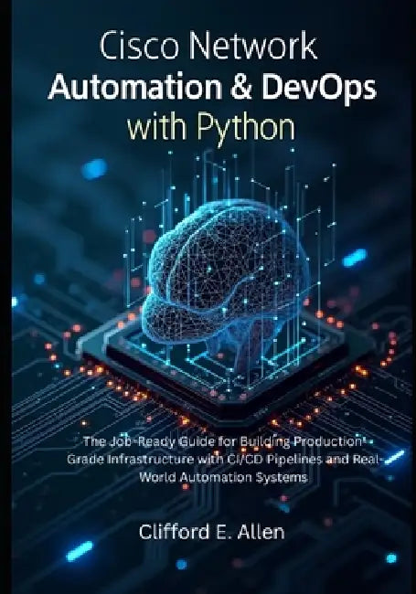 Cisco Network Automation & DevOps with Python: The Job-Ready Guide for Building Production-Grade Infrastructure with CI/CD Pipelines and Real-World Au by Clifford E. Allen
