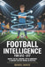 Football Intelligence For U12 - U17: Master Tactical Thinking, Spatial Awareness & Confident Decision-Making on the Pitch by Manuel Marck