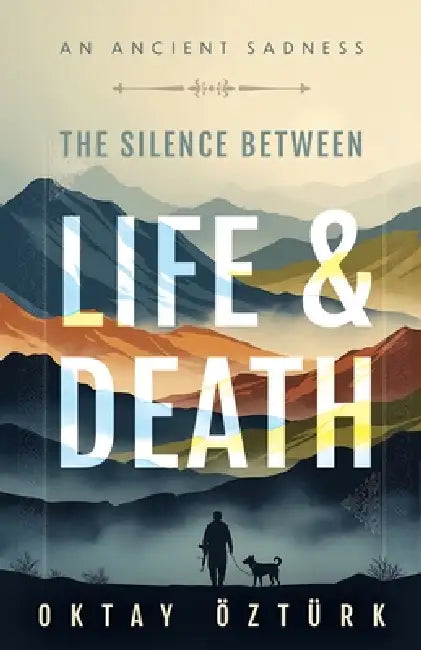 The Silence Between Life & Death: An Ancient Sadness by Catherina Blake Arslan, Oktay Öztürk