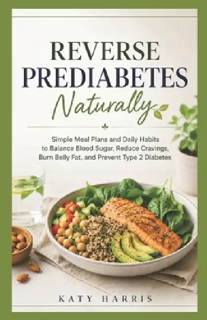 Reverse Prediabetes Naturally: Simple Meal Plans and Daily Habits to Balance Blood Sugar, Reduce Cravings, Burn Belly Fat, and Prevent Type 2 Diabetes by Katy Harris