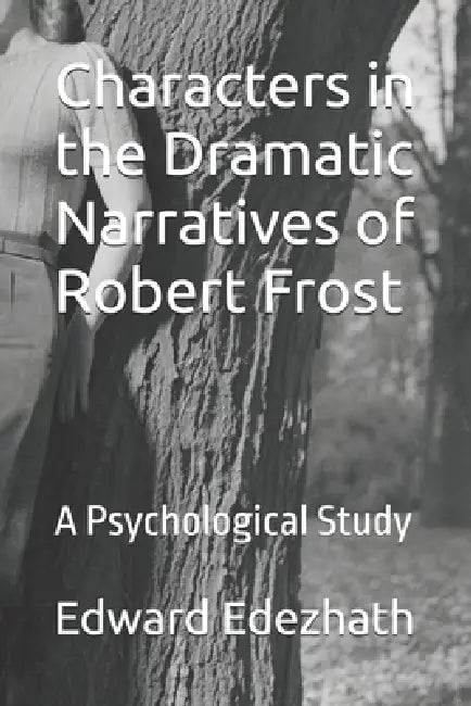 Characters in the Dramatic Narratives of Robert Frost: A Psychological Study by Edward A. Edezhath