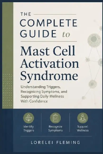 The Complete Guide to Mast Cell Activation Syndrome: Understanding Triggers, Recognizing Symptoms, and Supporting Daily Wellness With Confidence by Lorelei Fleming