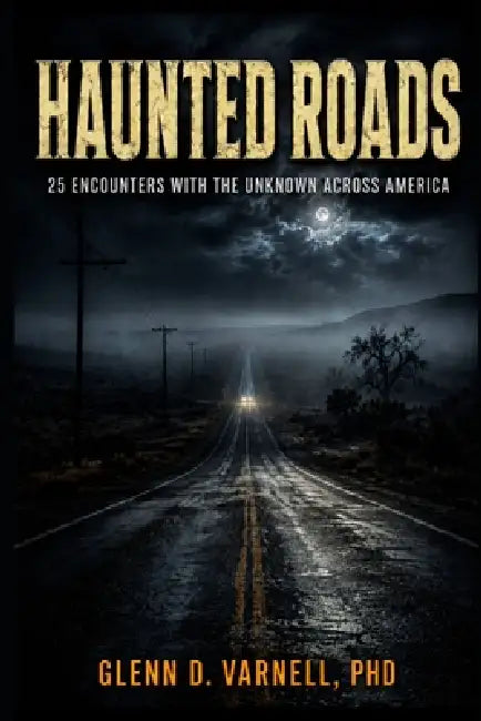 Haunted Roads: 25 Encounters With the Unknown Across America by Glenn D. Varnell Phd