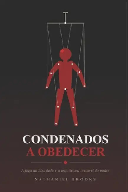 Condenados a Obedecer: A fuga da liberdade e a arquitetura invisível do poder by Nathaniel Brooks