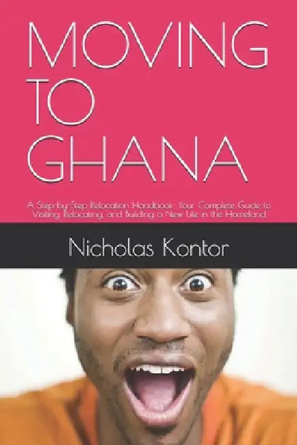 Moving to Ghana: A Step-by-Step Relocation Handbook: Your Complete Guide to Visiting, Relocating, and Building a New Life in the Homeland by Nicholas Kontor