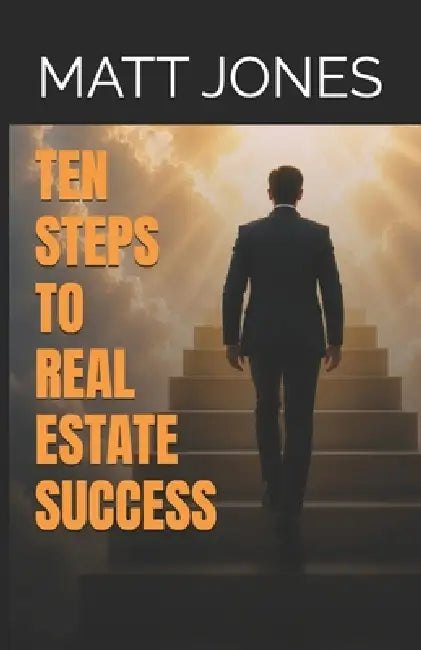 Ten Steps to Real Estate Success by Matt Jones