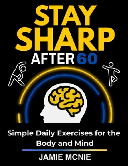 Stay Sharp After 60: Simple Daily Exercises for the Body and Mind by Jamie McNie